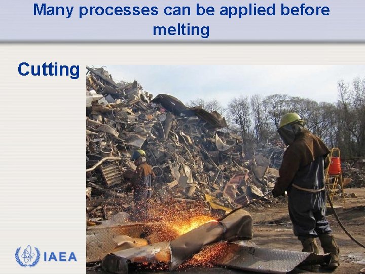 Many processes can be applied before melting Cutting IAEA 11 