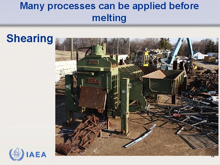 Many processes can be applied before melting Shearing IAEA 14 