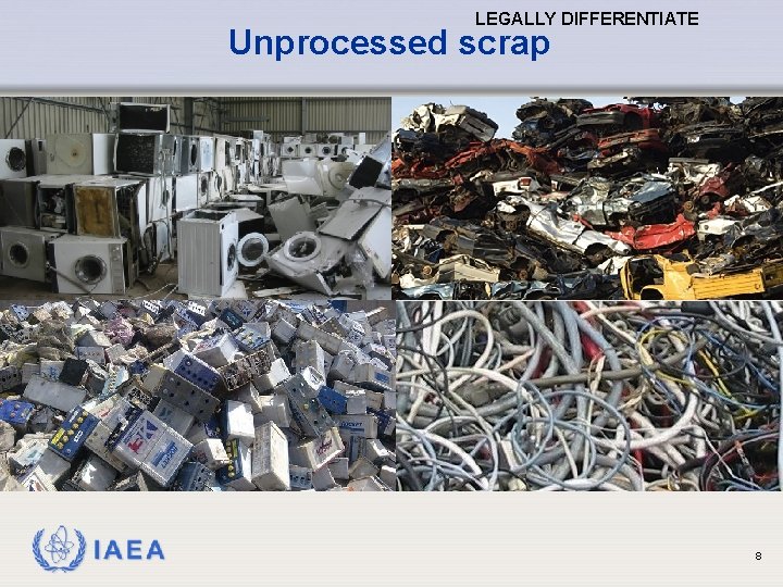 LEGALLY DIFFERENTIATE Unprocessed scrap IAEA 8 