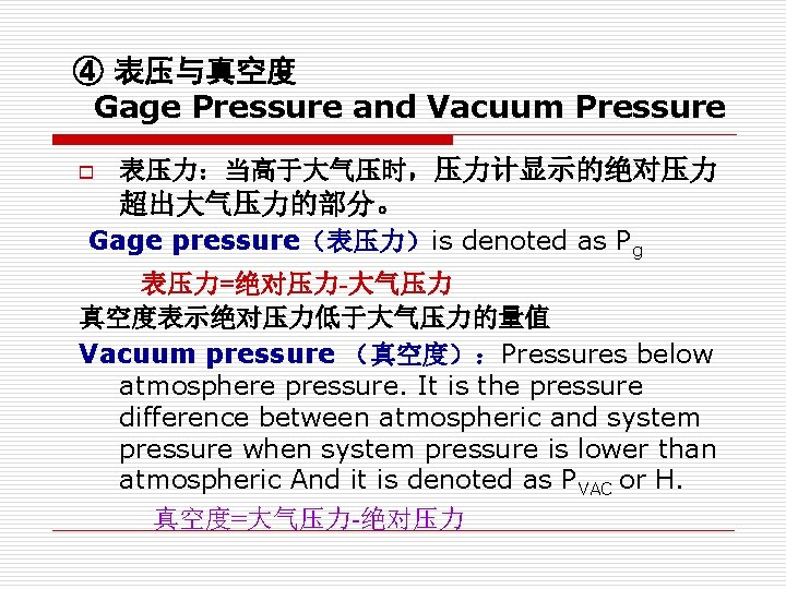 ④ 表压与真空度 Gage Pressure and Vacuum Pressure o 表压力：当高于大气压时，压力计显示的绝对压力 超出大气压力的部分。 Gage pressure（表压力）is denoted as
