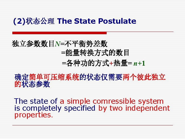 (2)状态公理 The State Postulate 独立参数数目N=不平衡势差数 =能量转换方式的数目 =各种功的方式+热量= n+1 确定简单可压缩系统的状态仅需要两个彼此独立 的状态参数 The state of a