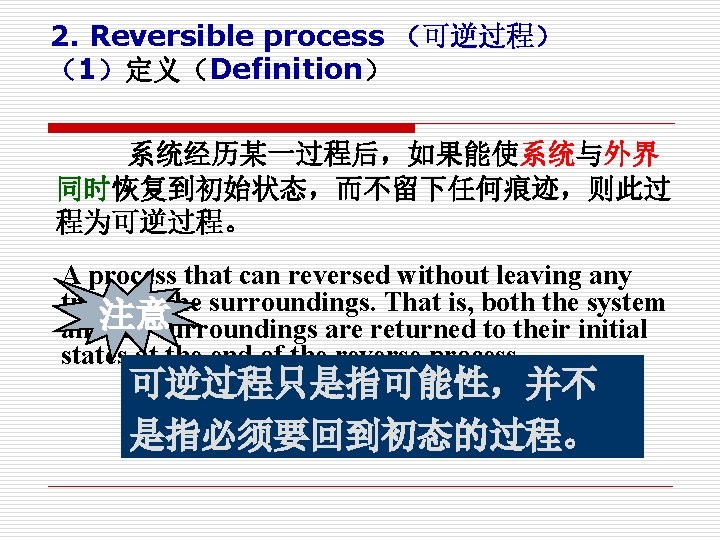 2. Reversible process （可逆过程） （1）定义（Definition） 系统经历某一过程后，如果能使系统与外界 同时恢复到初始状态，而不留下任何痕迹，则此过 程为可逆过程。 A process that can reversed without