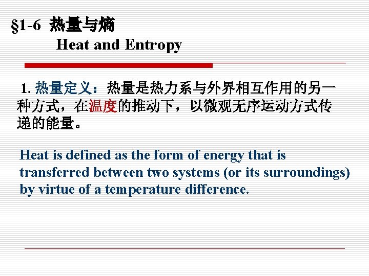 § 1 -6 热量与熵 Heat and Entropy 1. 热量定义：热量是热力系与外界相互作用的另一 种方式，在温度的推动下，以微观无序运动方式传 递的能量。 Heat is defined