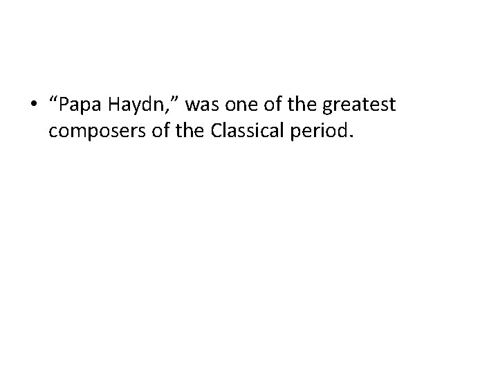  • “Papa Haydn, ” was one of the greatest composers of the Classical