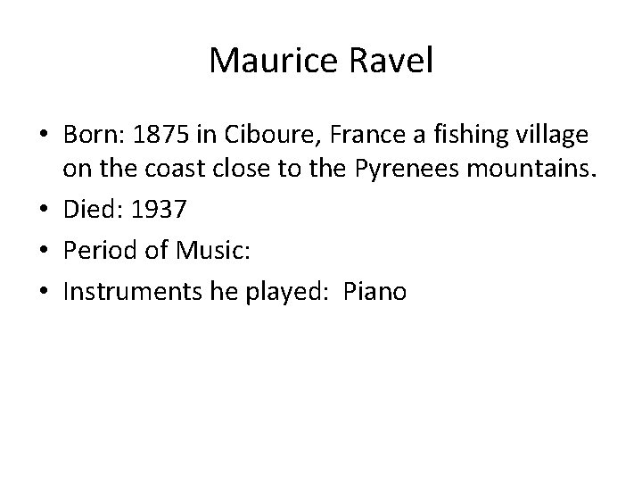 Maurice Ravel • Born: 1875 in Ciboure, France a fishing village on the coast