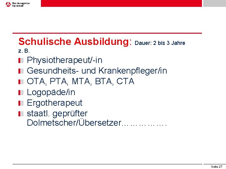 Schulische Ausbildung: Dauer: 2 bis 3 Jahre z. B. Physiotherapeut/-in Gesundheits- und Krankenpfleger/in OTA,