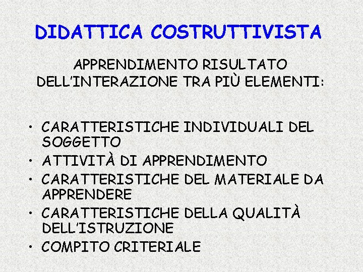 DIDATTICA COSTRUTTIVISTA APPRENDIMENTO RISULTATO DELL’INTERAZIONE TRA PIÙ ELEMENTI: • CARATTERISTICHE INDIVIDUALI DEL SOGGETTO •