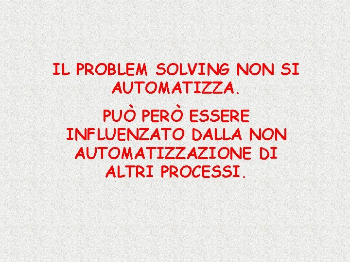 IL PROBLEM SOLVING NON SI AUTOMATIZZA. PUÒ PERÒ ESSERE INFLUENZATO DALLA NON AUTOMATIZZAZIONE DI