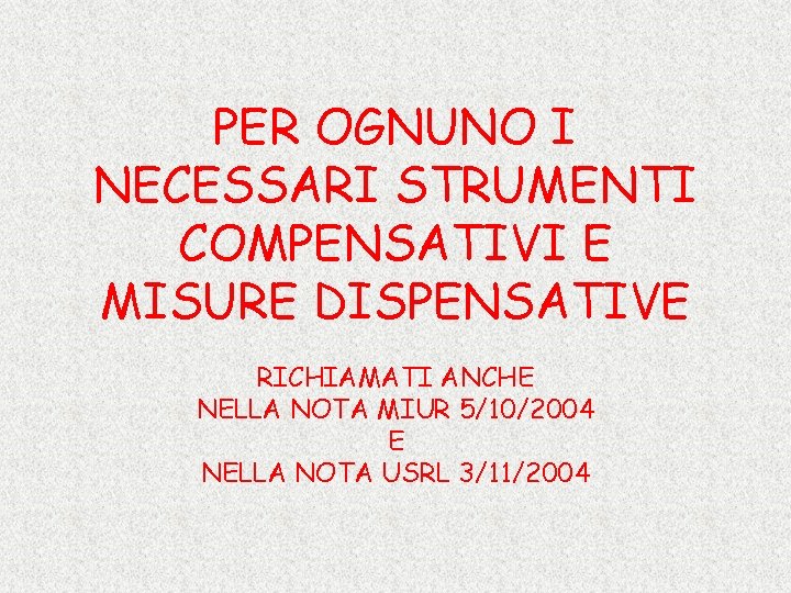 PER OGNUNO I NECESSARI STRUMENTI COMPENSATIVI E MISURE DISPENSATIVE RICHIAMATI ANCHE NELLA NOTA MIUR