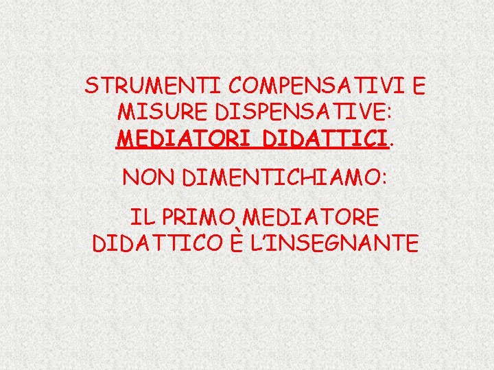 STRUMENTI COMPENSATIVI E MISURE DISPENSATIVE: MEDIATORI DIDATTICI. NON DIMENTICHIAMO: IL PRIMO MEDIATORE DIDATTICO È