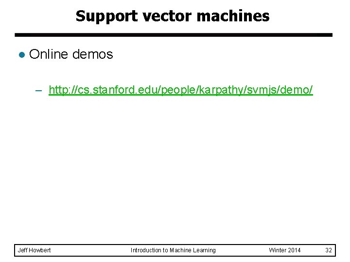 Support vector machines l Online demos – http: //cs. stanford. edu/people/karpathy/svmjs/demo/ Jeff Howbert Introduction