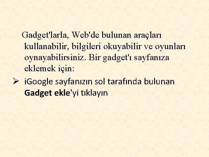 Gadget'larla, Web'de bulunan araçları kullanabilir, bilgileri okuyabilir ve oyunları oynayabilirsiniz. Bir gadget'ı sayfanıza eklemek