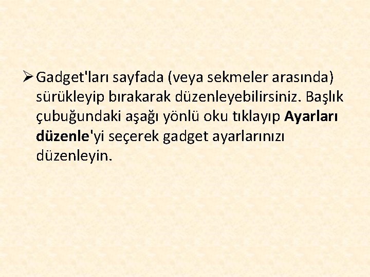 Ø Gadget'ları sayfada (veya sekmeler arasında) sürükleyip bırakarak düzenleyebilirsiniz. Başlık çubuğundaki aşağı yönlü oku