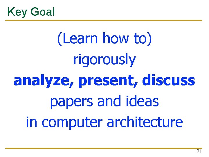 Key Goal (Learn how to) rigorously analyze, present, discuss papers and ideas in computer