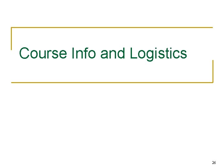 Course Info and Logistics 26 