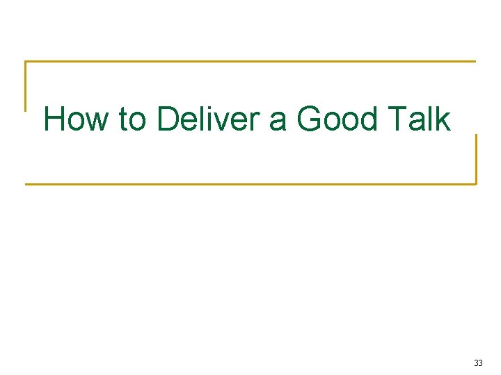 How to Deliver a Good Talk 33 