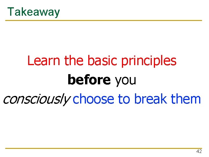 Takeaway Learn the basic principles before you consciously choose to break them 42 