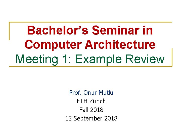 Bachelor’s Seminar in Computer Architecture Meeting 1: Example Review Prof. Onur Mutlu ETH Zürich