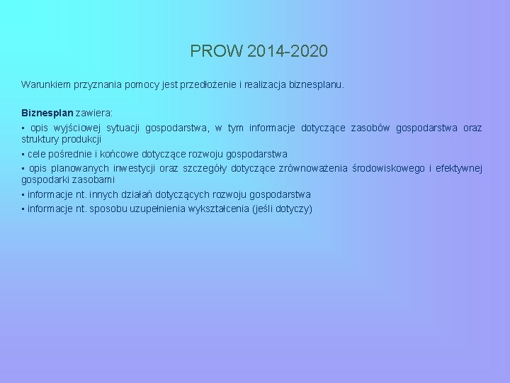 PROW 2014 -2020 Warunkiem przyznania pomocy jest przedłożenie i realizacja biznesplanu. Biznesplan zawiera: •