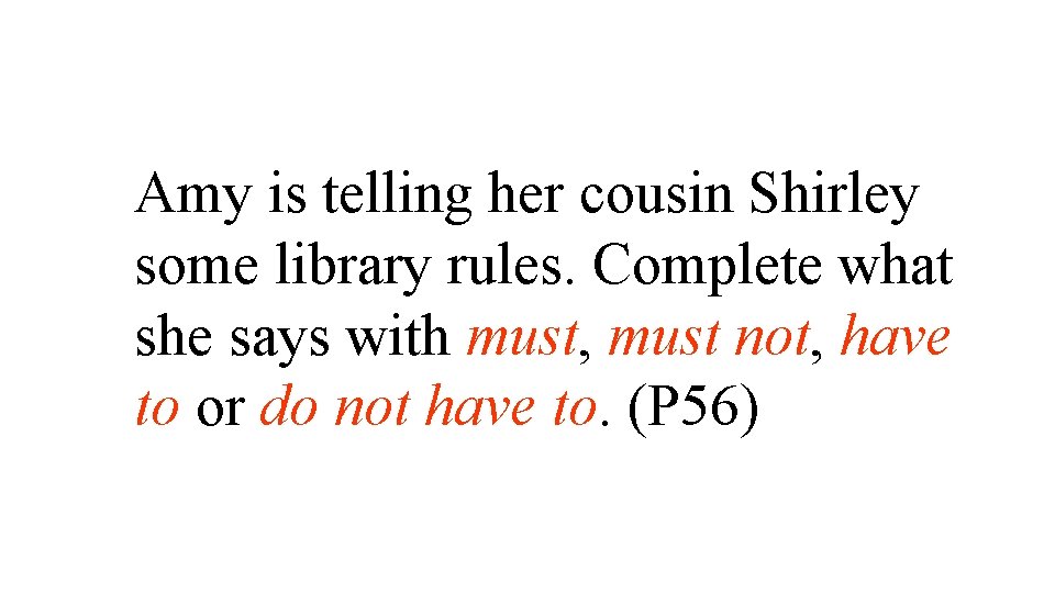Amy is telling her cousin Shirley some library rules. Complete what she says with Amy is telling her cousin Shirley some library rules. Complete what she says with