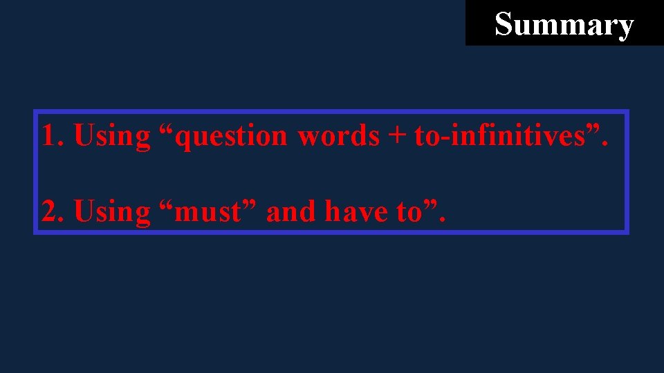 Summary 1. Using “question words + to-infinitives”. 2. Using “must” and have to”. Summary 1. Using “question words + to-infinitives”. 2. Using “must” and have to”.