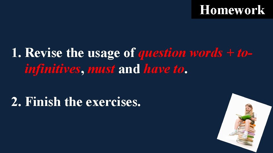 Homework 1. Revise the usage of question words + toinfinitives, must and have to. Homework 1. Revise the usage of question words + toinfinitives, must and have to.