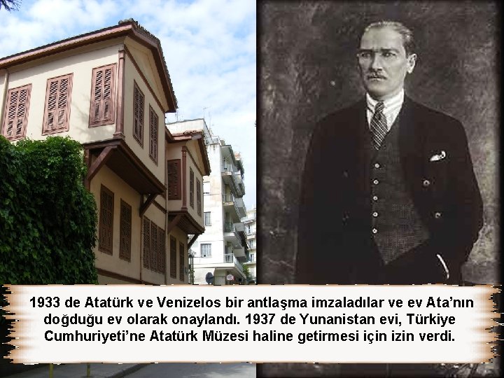 1933 de Atatürk ve Venizelos bir antlaşma imzaladılar ve ev Ata’nın doğduğu ev olarak