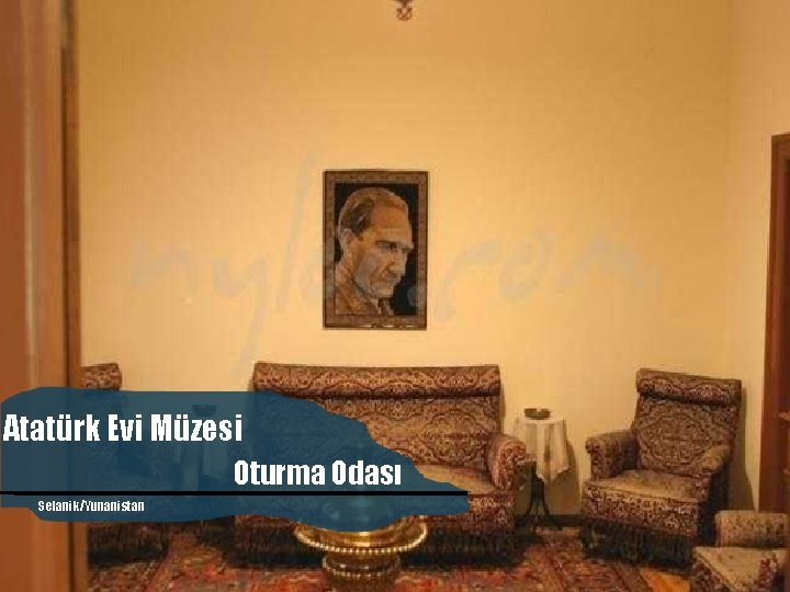 Atatürk Evi Müzesi Oturma Odası Selanik/Yunanistan Atatürk’ün Evi Seyit Ahmet Mırık 