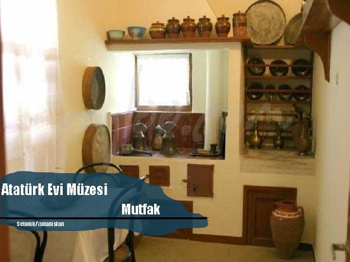 Atatürk Evi Müzesi Mutfak Selanik/Yunanistan Atatürk’ün Evi Seyit Ahmet Mırık 