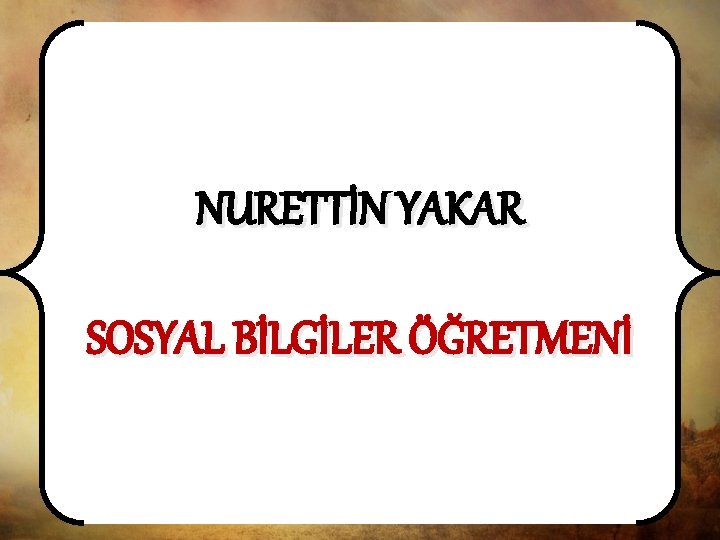 NURETTİN YAKAR SOSYAL BİLGİLER ÖĞRETMENİ 