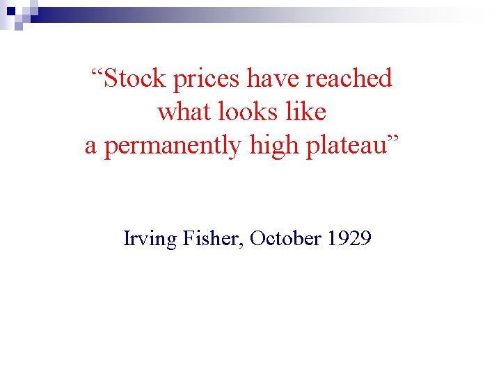 “Stock prices have reached what looks like a permanently high plateau” Irving Fisher, October