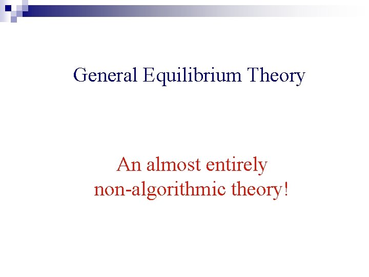 General Equilibrium Theory An almost entirely non-algorithmic theory! 