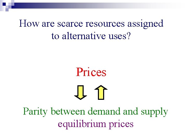 How are scarce resources assigned to alternative uses? Prices Parity between demand supply equilibrium