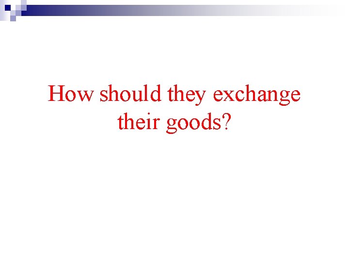 How should they exchange their goods? 