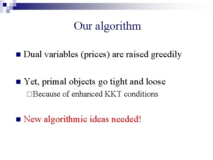 Our algorithm n Dual variables (prices) are raised greedily n Yet, primal objects go