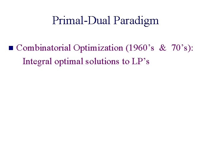 Primal-Dual Paradigm n Combinatorial Optimization (1960’s & 70’s): Integral optimal solutions to LP’s 