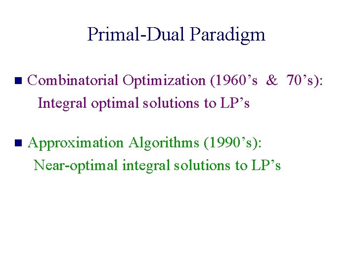 Primal-Dual Paradigm n Combinatorial Optimization (1960’s & 70’s): Integral optimal solutions to LP’s n