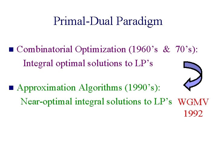 Primal-Dual Paradigm n Combinatorial Optimization (1960’s & 70’s): Integral optimal solutions to LP’s n