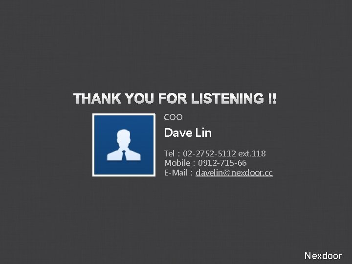COO Dave Lin Tel： 02 -2752 -5112 ext. 118 Mobile： 0912 -715 -66 E-Mail：davelin@nexdoor.