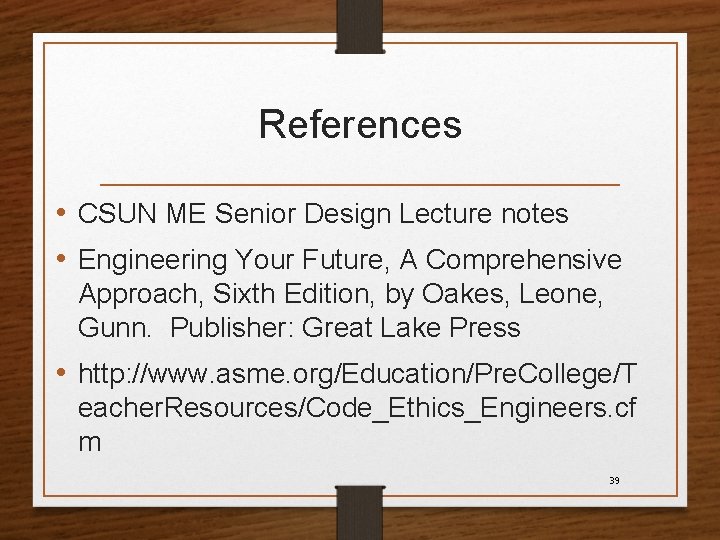 References • CSUN ME Senior Design Lecture notes • Engineering Your Future, A Comprehensive
