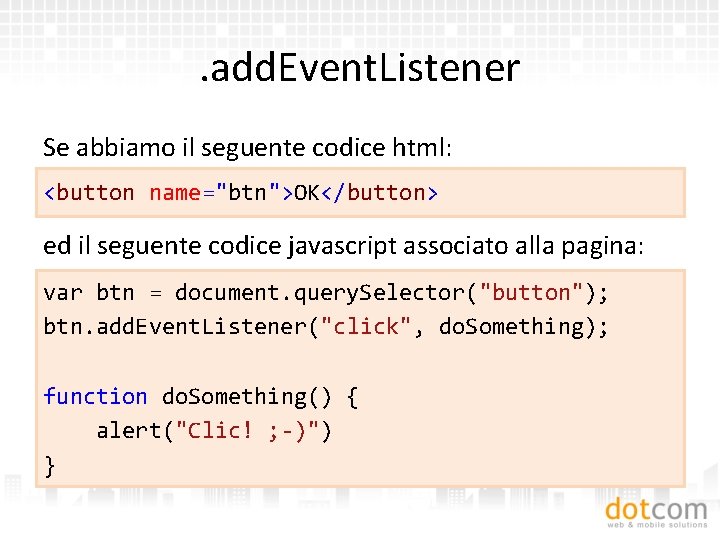 . add. Event. Listener Se abbiamo il seguente codice html: <button name="btn">OK</button> ed il