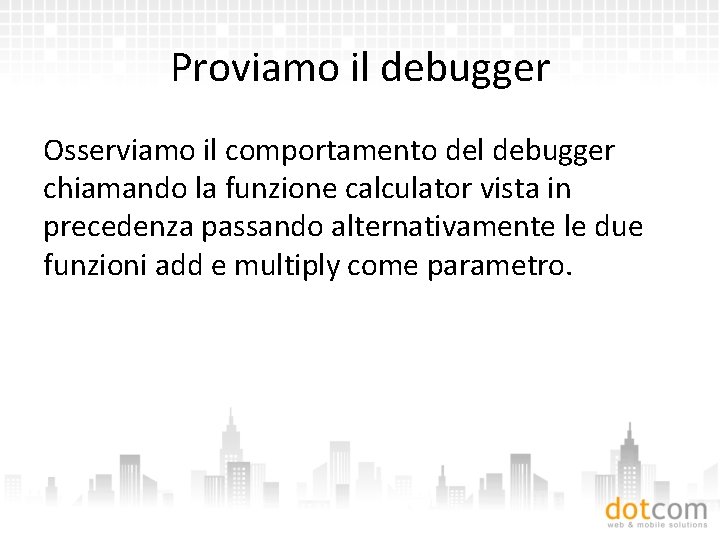 Proviamo il debugger Osserviamo il comportamento del debugger chiamando la funzione calculator vista in