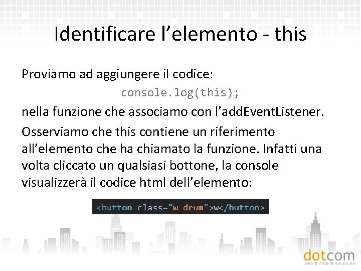 Identificare l’elemento - this Proviamo ad aggiungere il codice: console. log(this); nella funzione che