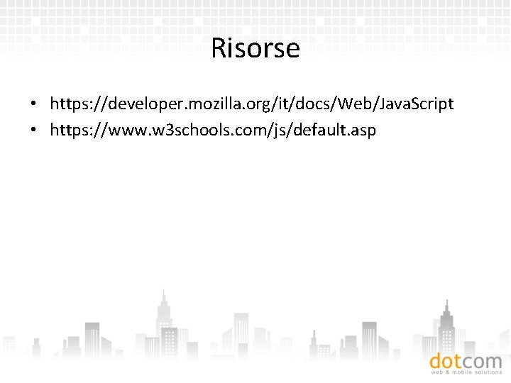 Risorse • https: //developer. mozilla. org/it/docs/Web/Java. Script • https: //www. w 3 schools. com/js/default.