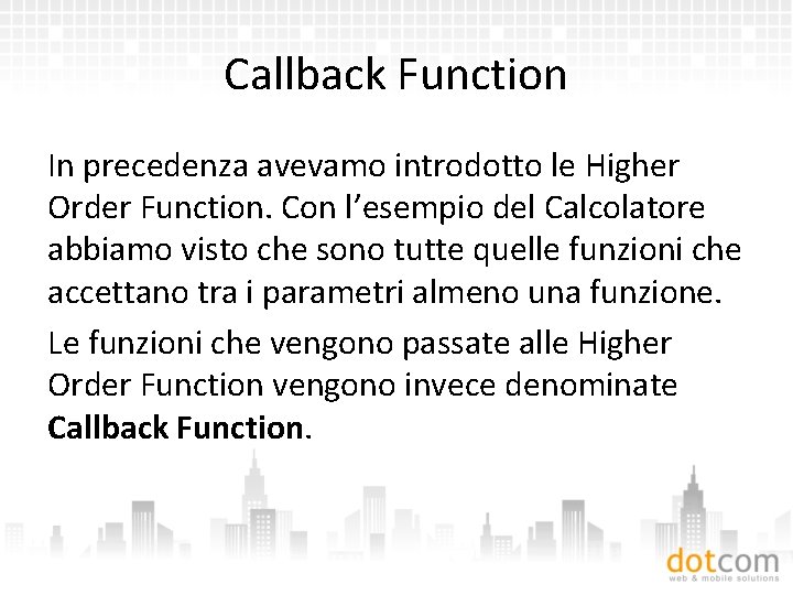 Callback Function In precedenza avevamo introdotto le Higher Order Function. Con l’esempio del Calcolatore