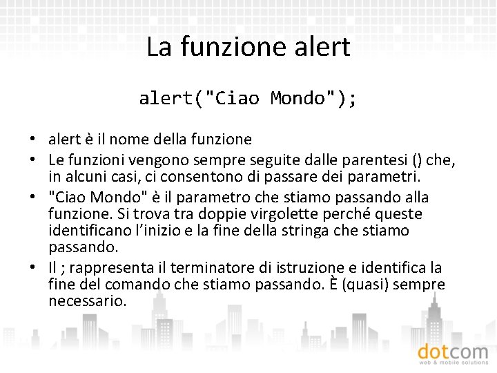 La funzione alert("Ciao Mondo"); • alert è il nome della funzione • Le funzioni