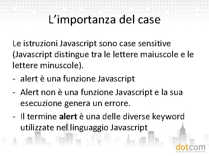 L’importanza del case Le istruzioni Javascript sono case sensitive (Javascript distingue tra le lettere