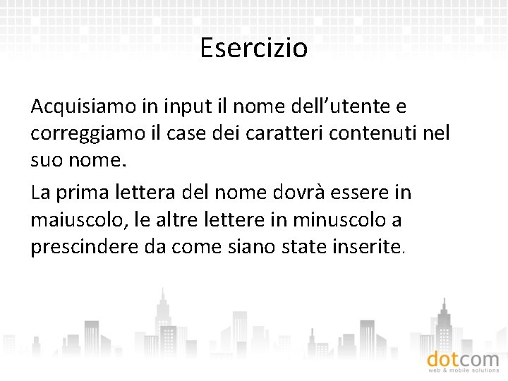 Esercizio Acquisiamo in input il nome dell’utente e correggiamo il case dei caratteri contenuti