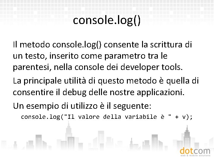 console. log() Il metodo console. log() consente la scrittura di un testo, inserito come