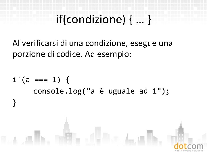 if(condizione) { … } Al verificarsi di una condizione, esegue una porzione di codice.